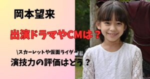 岡本望来出演ドラマやCM　作品の演技力を調査