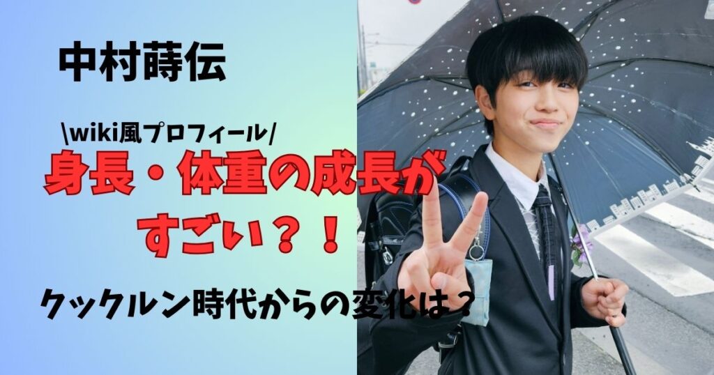 中村蒔伝身長・体重の変化がすごい　wiki風プロフィールとクックルン時代からの変化