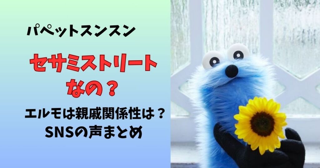 パペットスンスンはセサミストリート？エルモの親戚で関係性は？似てるといわれるSNSの声まとめ