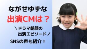 ながせゆずな出演CMとドラマ。ドラマ朝顔出演エピソード