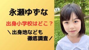 永瀬ゆずな出身小学校や幼稚園、出身地を徹底調査